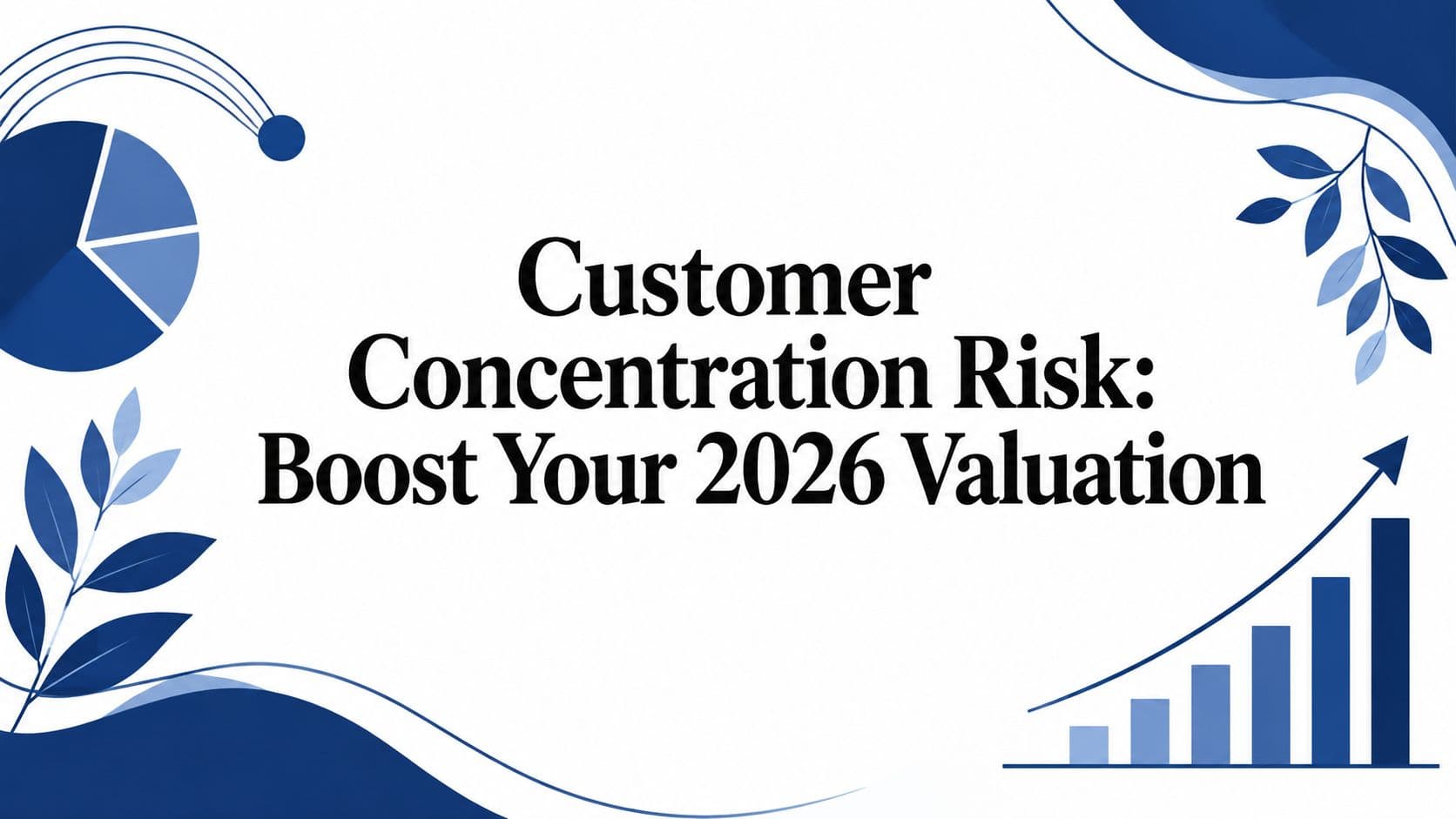 Customer Concentration Risk: Boost Your 2026 Valuation