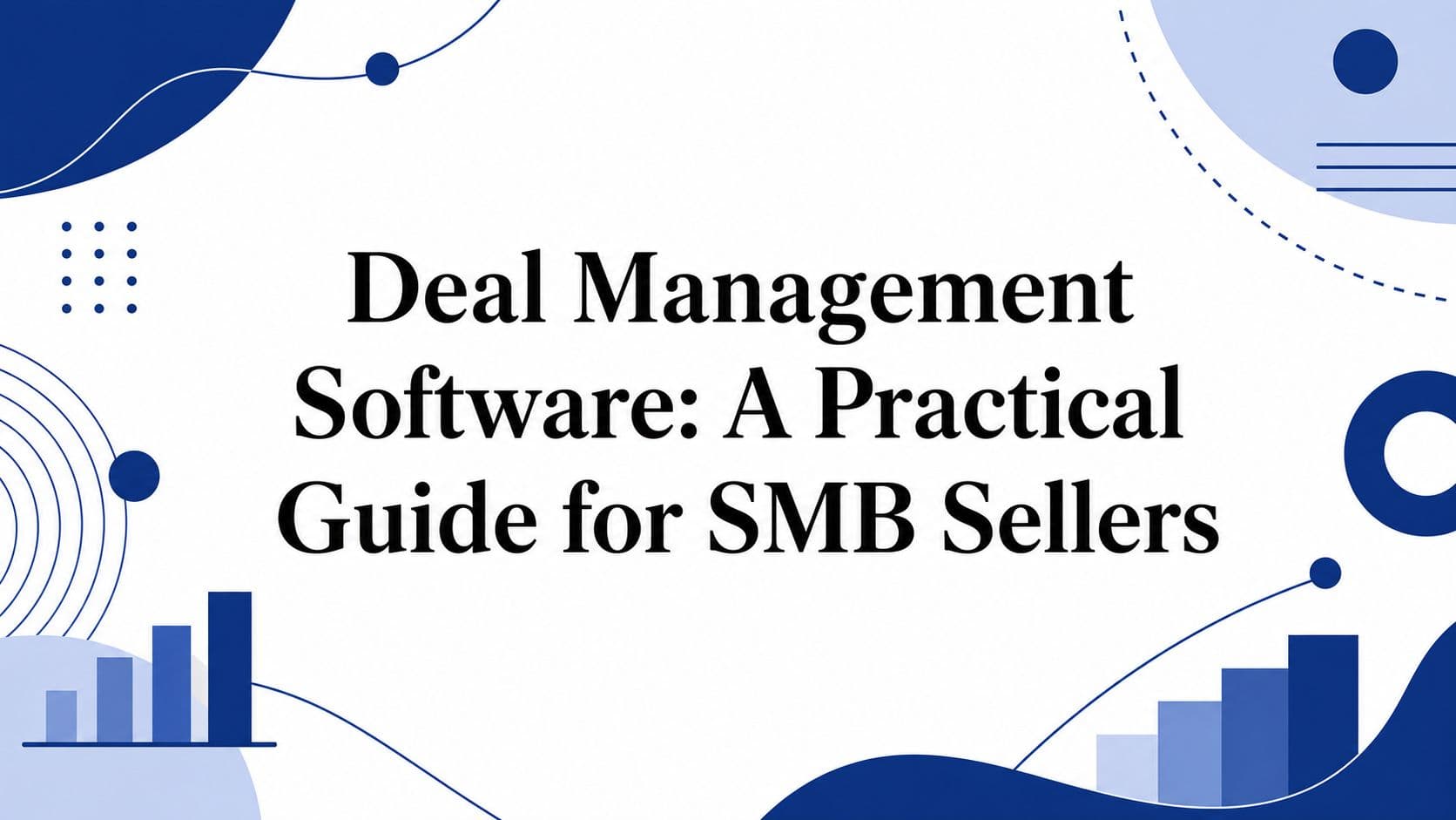 Deal Management Software: A Practical Guide for SMB Sellers