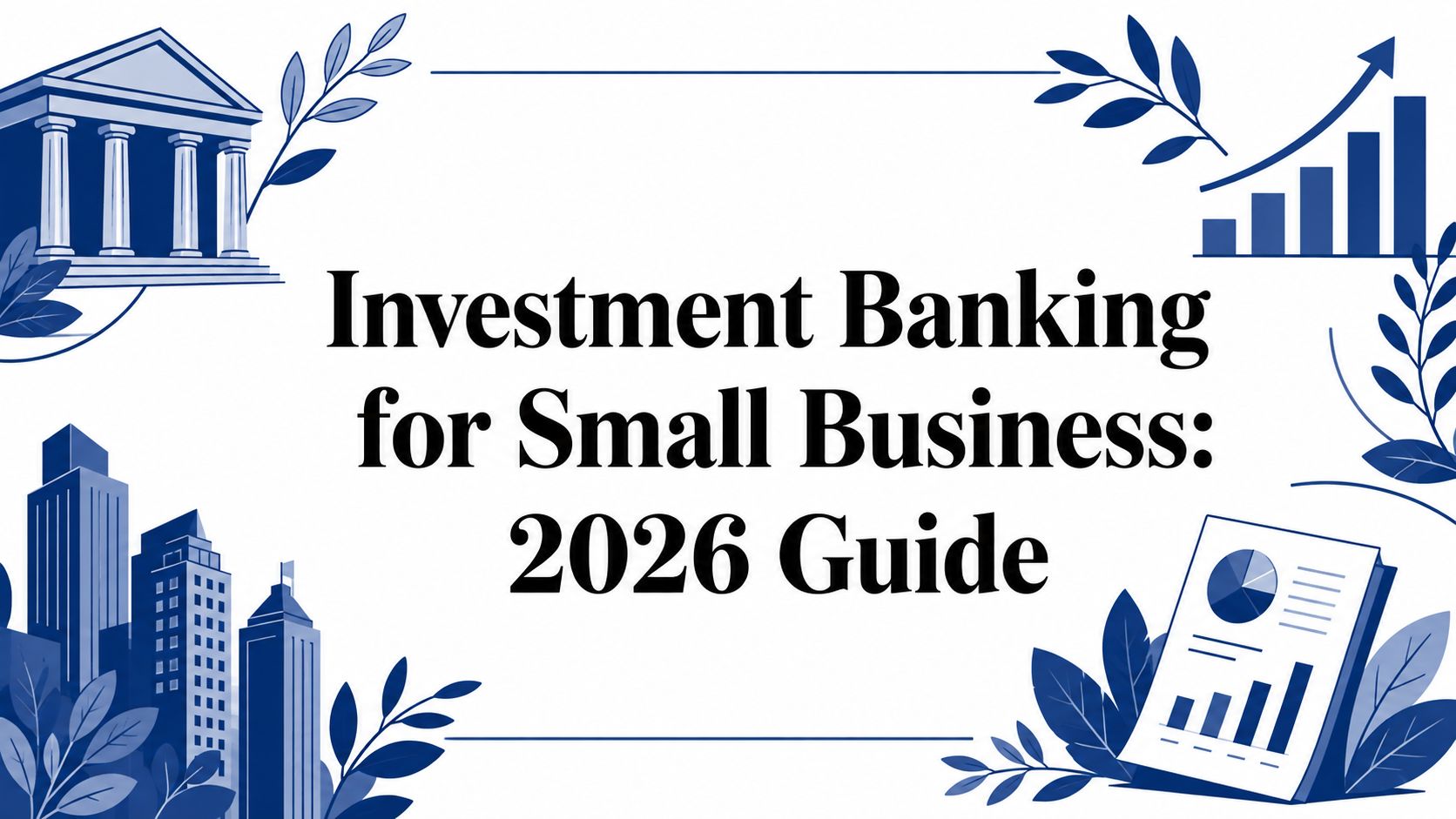 Investment Banking for Small Business: 2026 Guide
